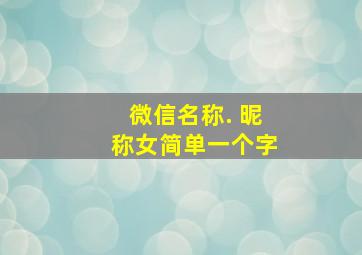 微信名称. 昵称女简单一个字